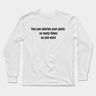 You can shorten your penis as many times as you want Long Sleeve T-Shirt